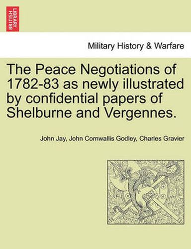 Cover image for The Peace Negotiations of 1782-83 as Newly Illustrated by Confidential Papers of Shelburne and Vergennes.