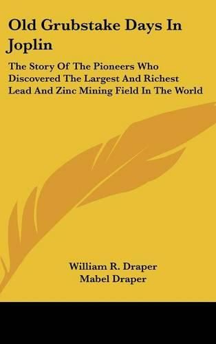 Old Grubstake Days in Joplin: The Story of the Pioneers Who Discovered the Largest and Richest Lead and Zinc Mining Field in the World