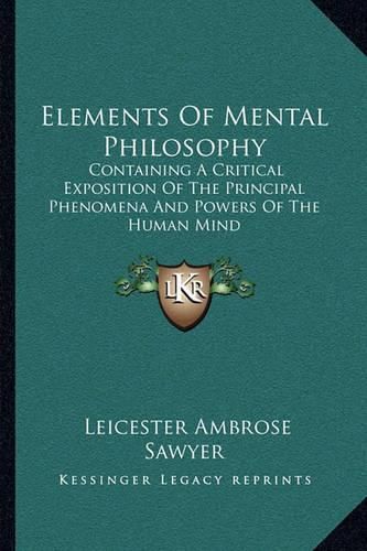 Elements of Mental Philosophy: Containing a Critical Exposition of the Principal Phenomena and Powers of the Human Mind