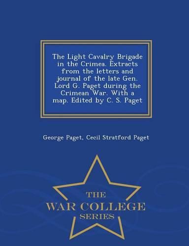 Cover image for The Light Cavalry Brigade in the Crimea. Extracts from the Letters and Journal of the Late Gen. Lord G. Paget During the Crimean War. with a Map. Edited by C. S. Paget - War College Series