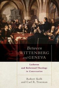 Cover image for Between Wittenberg and Geneva - Lutheran and Reformed Theology in Conversation