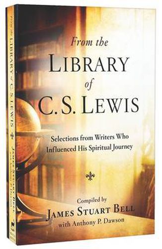 From the Library of C S Lewis: Selections from Writers who Influenced His Spiritual Journey: Selections from Writers who Influenced His Spiritual Journey