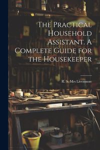 Cover image for The Practical Household Assistant. A Complete Guide for the Housekeeper