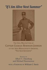 Cover image for 'If I am alive next Summer': The Civil War Letters of Captain Charles Robinson Johnson of the 16th Massachusetts Infantry