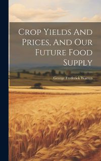 Cover image for Crop Yields And Prices, And Our Future Food Supply