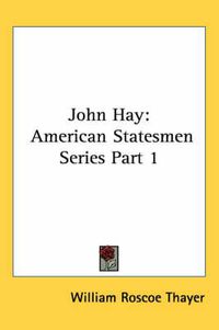 Cover image for John Hay: American Statesmen Series Part 1