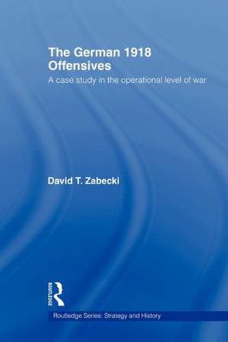 Cover image for The German 1918 Offensives: A Case Study in The Operational Level of War