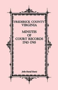 Cover image for Frederick County, Virginia Minutes of Court Records, 1743-1745