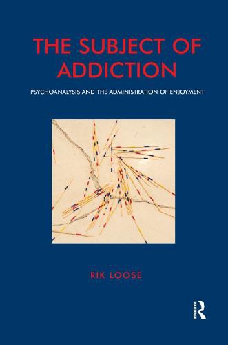 Cover image for The Subject of Addiction: Psychoanalysis and the Administration of Enjoyment