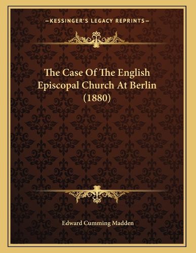 Cover image for The Case of the English Episcopal Church at Berlin (1880)