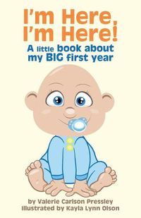 Cover image for I'm Here, I'm Here!: A Little Book About My Big First Year