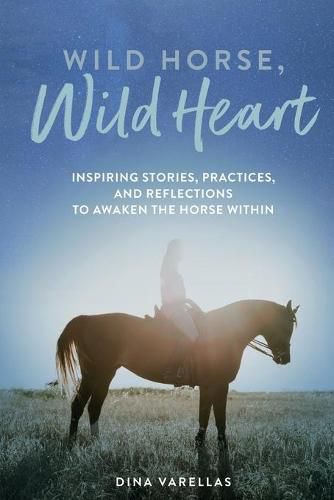 Cover image for Wild Horse, Wild Heart: Inspiring Stories, Practices, and Reflections to Liberate the Horse Within