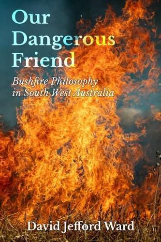 Cover image for Our Dangerous Friend: Bushfire Philosophy in South West Australia