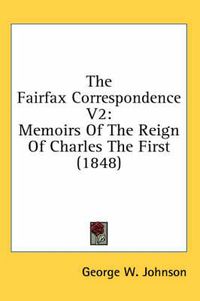 Cover image for The Fairfax Correspondence V2: Memoirs of the Reign of Charles the First (1848)