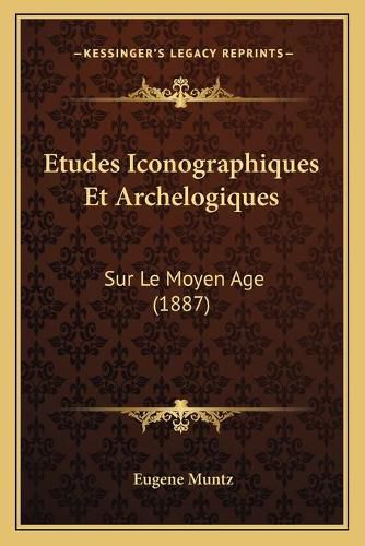 Etudes Iconographiques Et Archelogiques: Sur Le Moyen Age (1887)