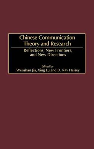 Chinese Communication Theory and Research: Reflections, New Frontiers, and New Directions