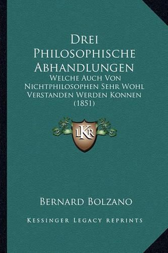 Drei Philosophische Abhandlungen: Welche Auch Von Nichtphilosophen Sehr Wohl Verstanden Werden Konnen (1851)