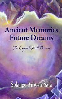 Cover image for Ancient Memories, Future Dreams - The Crystal Skull Diaries