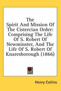 Cover image for The Spirit and Mission of the Cistercian Order: Comprising the Life of S. Robert of Newminster, and the Life of S. Robert of Knaresborough (1866)