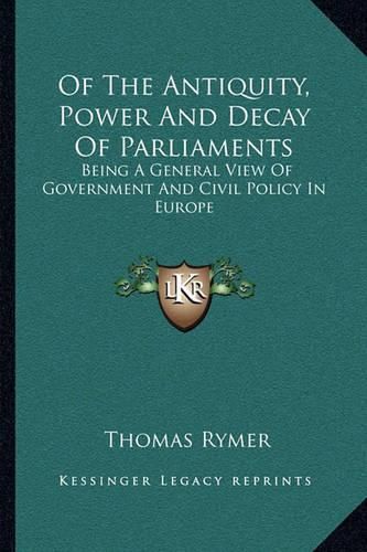 Of the Antiquity, Power and Decay of Parliaments: Being a General View of Government and Civil Policy in Europe