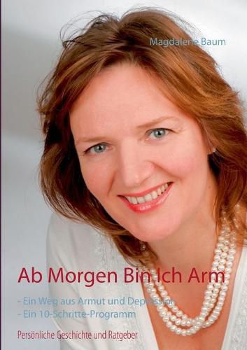 Cover image for Ab morgen bin ich arm: Persoenliche Geschichte und Ratgeber - Ein Weg aus Armut und Depression - Ein 10-Schritte-Programm