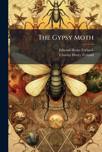Cover image for The Gypsy Moth: Porthetria Dispar (Linn.). a Report of the Work of Destroying the Insect in the Commonwealth of Massachusetts, Together with an Account of Its History and Habits Both in Massachusetts and Europe