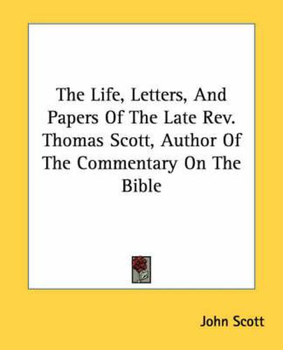 Cover image for The Life, Letters, and Papers of the Late REV. Thomas Scott, Author of the Commentary on the Bible