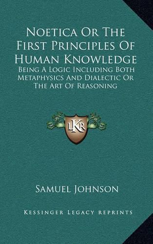 Cover image for Noetica or the First Principles of Human Knowledge: Being a Logic Including Both Metaphysics and Dialectic or the Art of Reasoning