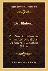 Cover image for Das Einhorn: Vom Geschichtlichen Und Naturwissenschaftlichen Standpunkte Betrachtet (1853)