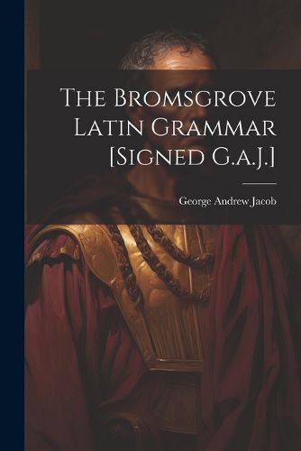 The Bromsgrove Latin Grammar [Signed G.a.J.]