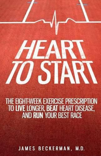 Cover image for Heart to Start: The Eight-Week Exercise Prescription to Live Longer, Beat Heart Disease, and Run Your Best Race