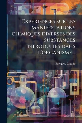 Cover image for Exp Riences Sur Les Manifestations Chimiques Diverses Des Substances Introduites Dans L'Organisme ..