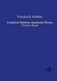 Cover image for Friedrich Hebbels samtliche Werke: Funfter Band