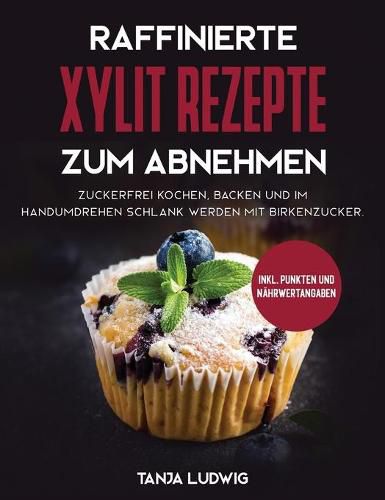 Cover image for Raffinierte Xylit Rezepte zum Abnehmen: Zuckerfrei kochen, backen und im Handumdrehen schlank werden mit Birkenzucker. Inkl. Punkten und Nahrwertangaben