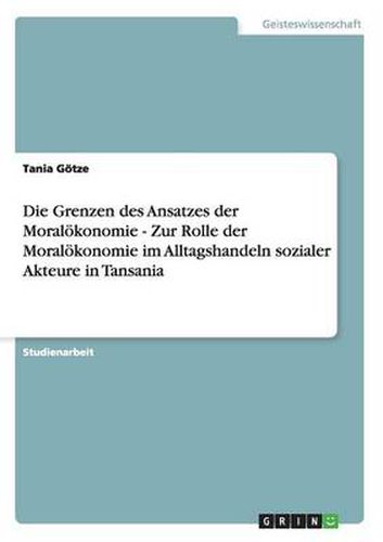 Cover image for Die Grenzen des Ansatzes der Moraloekonomie - Zur Rolle der Moraloekonomie im Alltagshandeln sozialer Akteure in Tansania