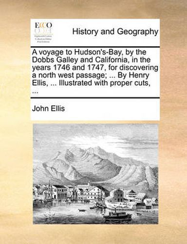 A Voyage to Hudson's-Bay, by the Dobbs Galley and California, in the Years 1746 and 1747, for Discovering a North West Passage; ... by Henry Ellis, ... Illustrated with Proper Cuts, ...