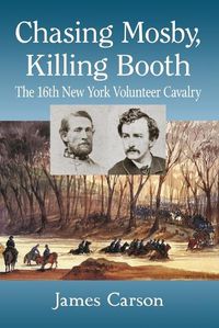 Cover image for Chasing Mosby, Killing Booth: The 16th New York Volunteer Cavalry