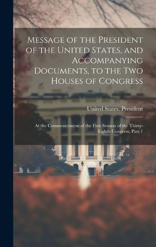 Cover image for Message of the President of the United States, and Accompanying Documents, to the Two Houses of Congress