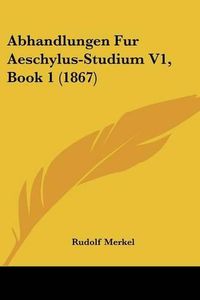 Cover image for Abhandlungen Fur Aeschylus-Studium V1, Book 1 (1867)