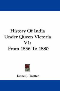 Cover image for History of India Under Queen Victoria V1: From 1836 to 1880