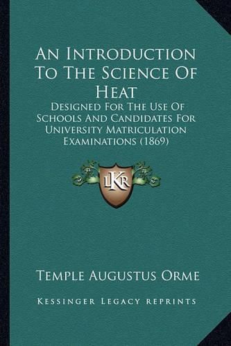 Cover image for An Introduction to the Science of Heat: Designed for the Use of Schools and Candidates for University Matriculation Examinations (1869)