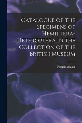 Catalogue of the Specimens of Hemiptera-Heteroptera in the Collection of the British Museum