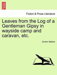 Cover image for Leaves from the Log of a Gentleman Gipsy in Wayside Camp and Caravan, Etc.