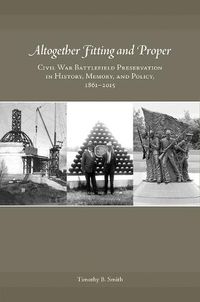 Cover image for Altogether Fitting and Proper: Civil War Battlefield Preservation in History, Memory, and Policy, 1861-2015