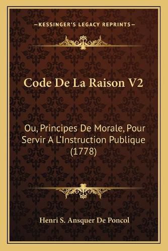 Cover image for Code de La Raison V2: Ou, Principes de Morale, Pour Servir A L'Instruction Publique (1778)