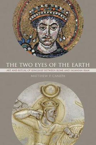 Cover image for The Two Eyes of the Earth: Art and Ritual of Kingship between Rome and Sasanian Iran