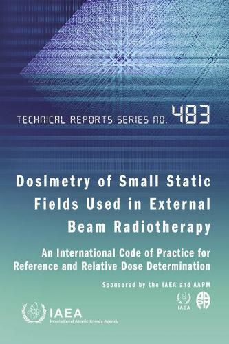 Dosimetry of Small Static Fields Used in External Beam Radiotherapy: An International Code of Practice for Reference and Relative Dose Determination Prepared Jointly by the IAEA and AAPM