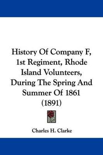 Cover image for History of Company F, 1st Regiment, Rhode Island Volunteers, During the Spring and Summer of 1861 (1891)