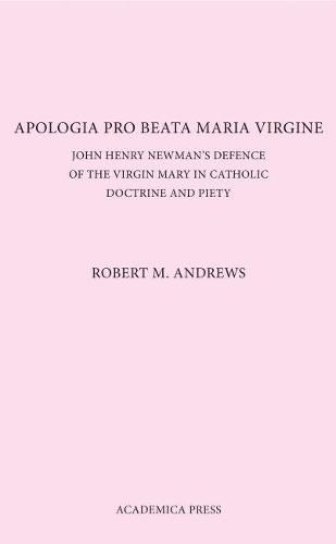 Apologia Pro Beata Maria Virgine: John Henry Newman's Defence of the Virgin Mary in Catholic Doctrine and Piety