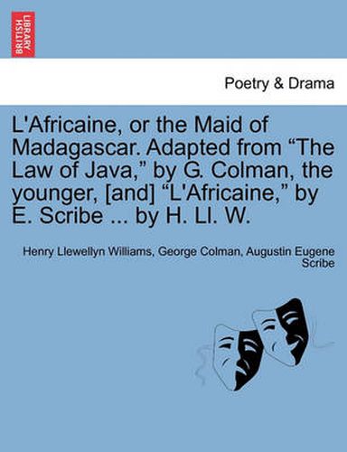 Cover image for L'Africaine, or the Maid of Madagascar. Adapted from  The Law of Java,  by G. Colman, the Younger, [And]  L'africaine,  by E. Scribe ... by H. LL. W.